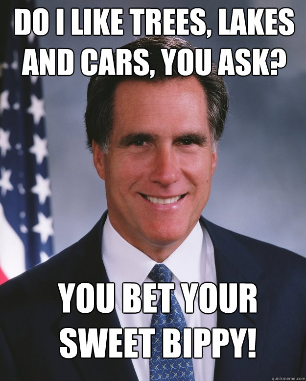 Do i like trees, lakes and cars, you ask? You bet your sweet bippy!  Mitt Romney