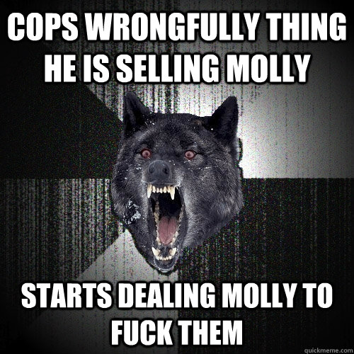 Cops wrongfully thing he is selling molly  starts dealing molly to fuck them  Insanity Wolf