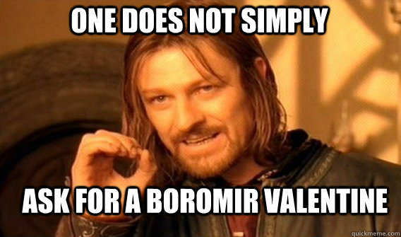 One does not simply ask for a boromir valentine  Boromir