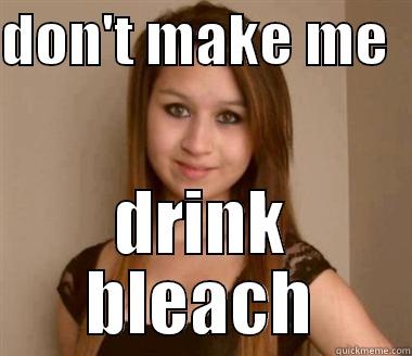 DON'T MAKE ME   DRINK BLEACH Misc