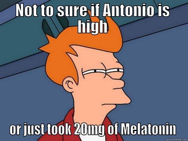 NOT TO SURE IF ANTONIO IS HIGH OR JUST TOOK 20MG OF MELATONIN Futurama Fry