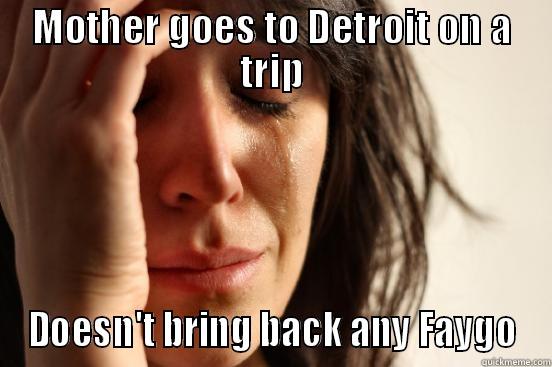 MOTHER GOES TO DETROIT ON A TRIP DOESN'T BRING BACK ANY FAYGO First World Problems