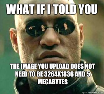 What if i told you The image you upload does not need to be 3264x1836 and 5 megabytes  WhatIfIToldYouBing