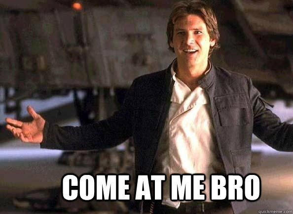  Come at me bro -  Come at me bro  Han Solo