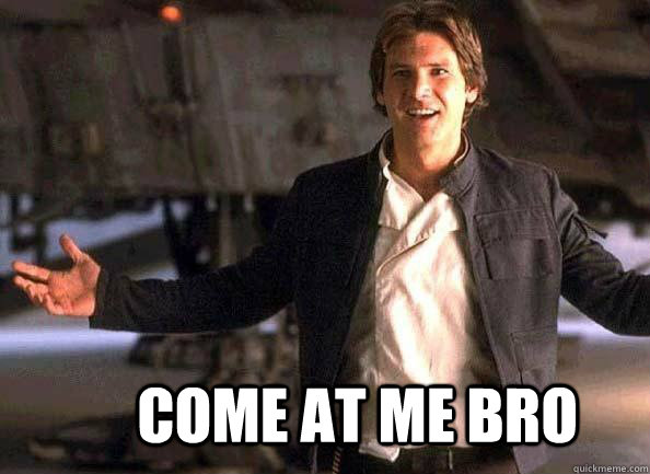  Come at me bro  Han Solo