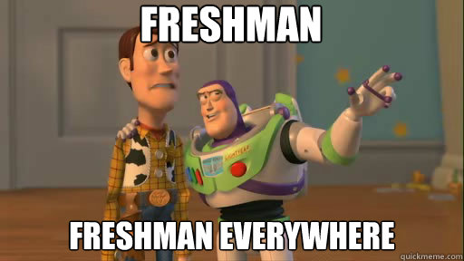 Freshman Freshman everywhere  Everywhere