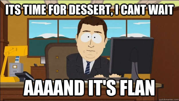 its time for dessert, i cant wait AAAAND It's flan  aaaand its gone