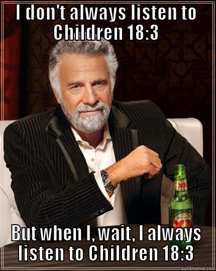 I DON'T ALWAYS LISTEN TO CHILDREN 18:3 BUT WHEN I, WAIT, I ALWAYS LISTEN TO CHILDREN 18:3 The Most Interesting Man In The World