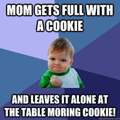 mom gets full with a cookie and leaves it alone at the table Moring cookie!  Success Kid