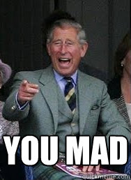 You mad  Prince Charles