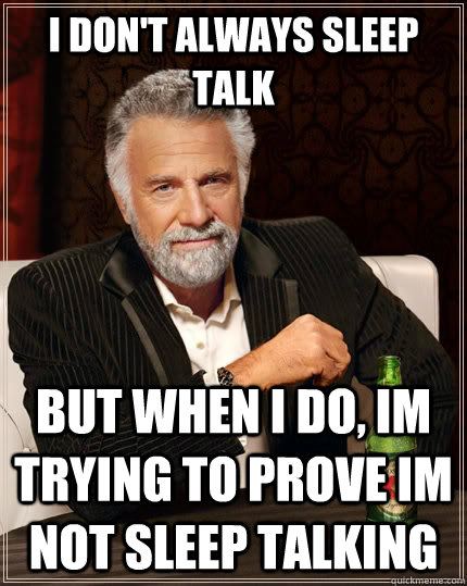 i don't always sleep talk but when i do, im trying to prove im not sleep talking  The Most Interesting Man In The World