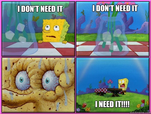 I don't need it i need it!!!! i don't need it - I don't need it i need it!!!! i don't need it  resisting spongebob