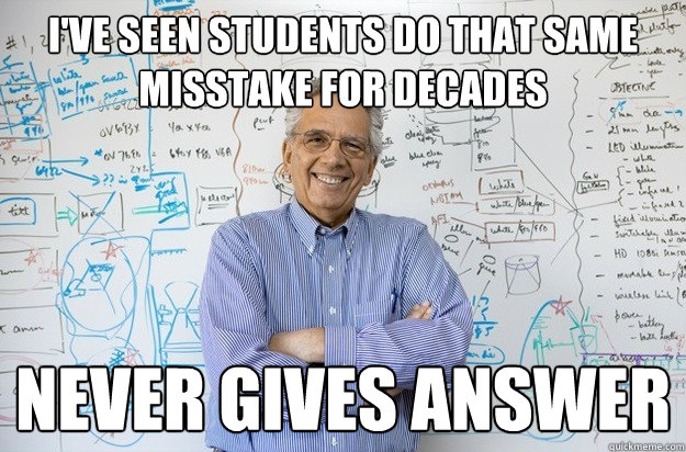i've seen students do that same misstake for decades never gives answer - i've seen students do that same misstake for decades never gives answer  Engineering Professor