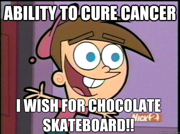 ABILITY TO CURE CANCER I wish for CHOCOLATE SKATEBOARD!!  
