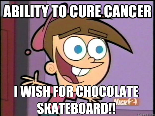 ABILITY TO CURE CANCER I wish for CHOCOLATE SKATEBOARD!!  Greedy Timmy Turner