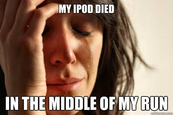 My IPOD Died In the middle of my run  First World Problems