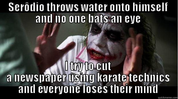 SERÔDIO THROWS WATER ONTO HIMSELF AND NO ONE BATS AN EYE I TRY TO CUT A NEWSPAPER USING KARATE TECHNICS AND EVERYONE LOSES THEIR MIND Joker Mind Loss