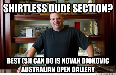Shirtless dude section? Best (S)I can do is Novak Djokovic Australian Open gallery  Pwned Pawn Stars