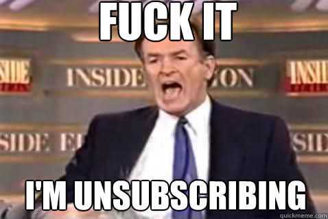 fuck it I'm unsubscribing - fuck it I'm unsubscribing  Fuck It Bill OReilly