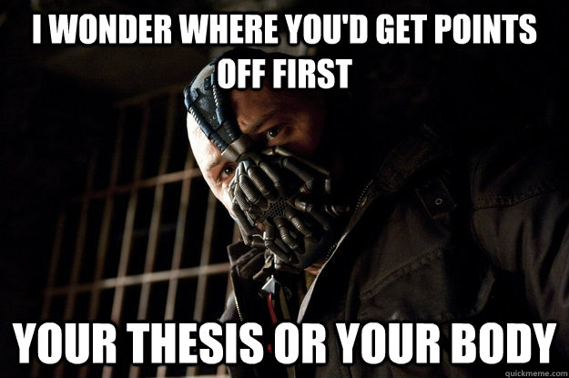 I wonder where you'd get points off first  Your thesis or your body  Academy Bane