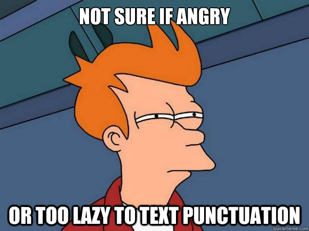 Not sure if angry or too lazy to text punctuation - Not sure if angry or too lazy to text punctuation  Futurama Fry