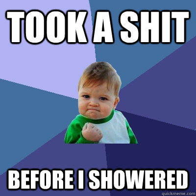 Took a Shit Before I showered - Took a Shit Before I showered  Success Kid
