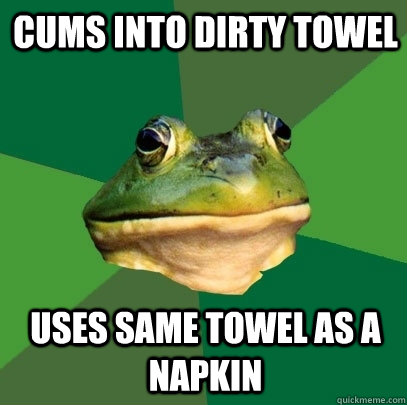 cums into dirty towel uses same towel as a napkin  Foul Bachelor Frog