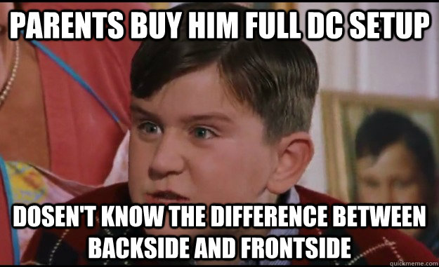 parents buy him full dc setup dosen't know the difference between backside and frontside  