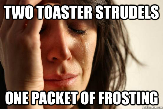 Two toaster Strudels one packet of frosting  First World Problems