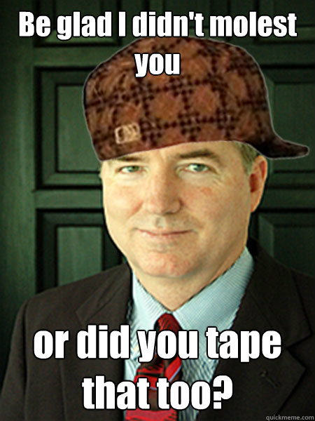 Be glad I didn't molest you or did you tape that too?  Scumbag Judge William Adams