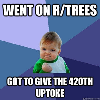 Went on r/trees Got to give the 420th uptoke - Went on r/trees Got to give the 420th uptoke  Success Kid