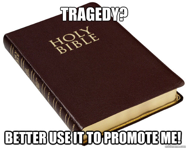 tragedy? Better use it to promote me!  Holy Bible
