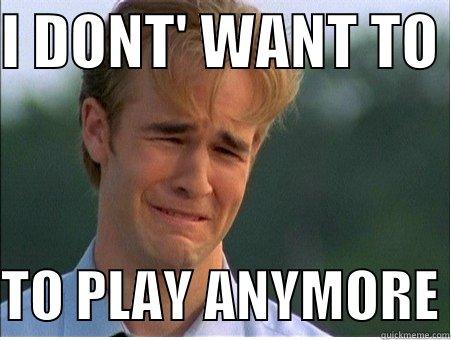 I DONT' WANT TO   TO PLAY ANYMORE 1990s Problems