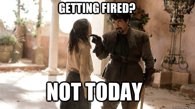 getting fired?   Not Today  Arya not today