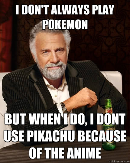 I don't always play  Pokemon But when I do, I dont use pikachu because of the anime  The Most Interesting Man In The World
