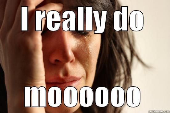 I REALLY DO MOOOOOO First World Problems