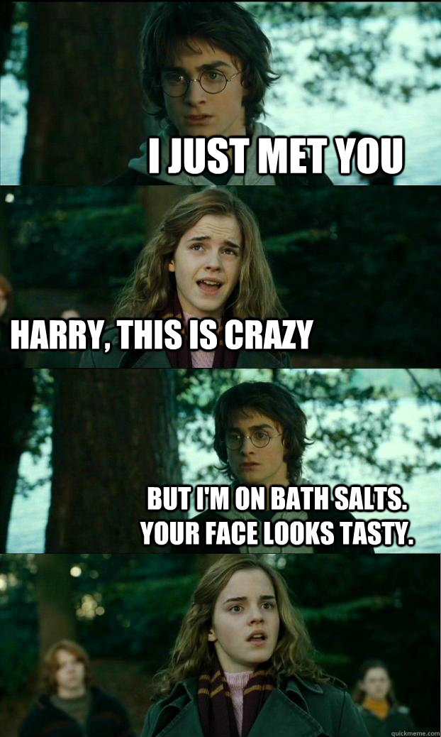 I just met you Harry, this is crazy But I'm on bath salts. Your face looks tasty.  Horny Harry