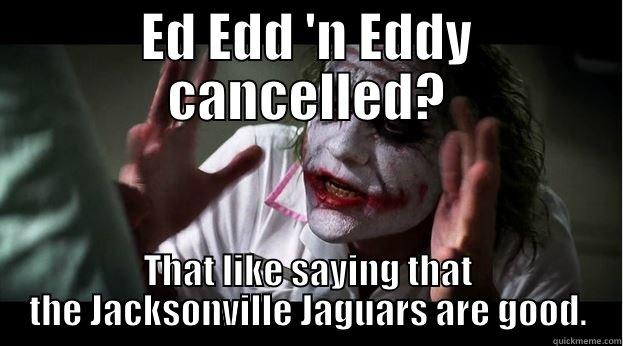 ED EDD 'N EDDY CANCELLED? THAT LIKE SAYING THAT THE JACKSONVILLE JAGUARS ARE GOOD. Joker Mind Loss
