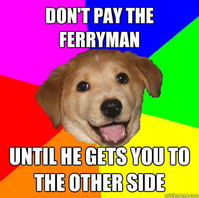 Don't pay the ferryman until he gets you to the other side - Don't pay the ferryman until he gets you to the other side  Advice Dog