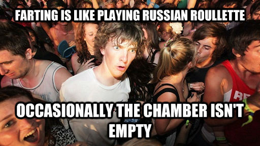 FARTING IS LIKE PLAYING RUSSIAN ROULLETTE OCCASIONALLY THE CHAMBER ISN'T EMPTY  Sudden Clarity Clarence
