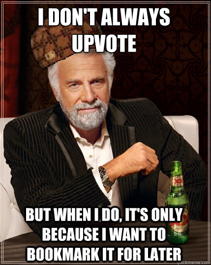 I don't always upvote But when I do, it's only because I want to bookmark it for later - I don't always upvote But when I do, it's only because I want to bookmark it for later  Scumbag Interesting Man