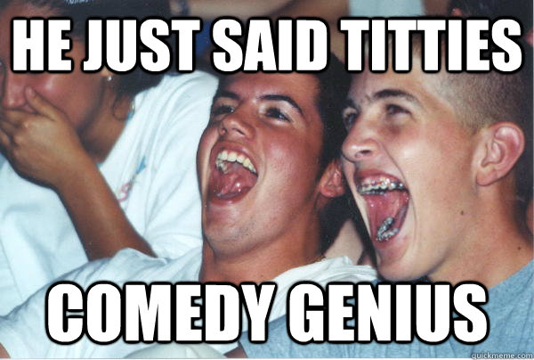 He just said titties Comedy genius - He just said titties Comedy genius  Immature High Schoolers