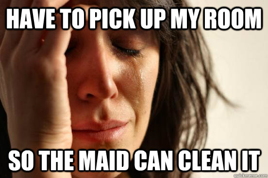 Have to pick up my room so the maid can clean it  First World Problems