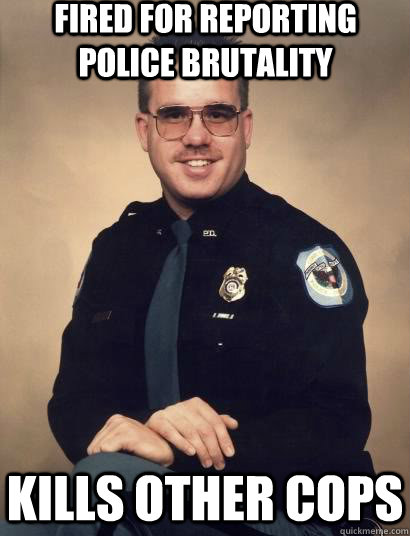 fired for reporting police brutality kills other cops  Good Guy Cop