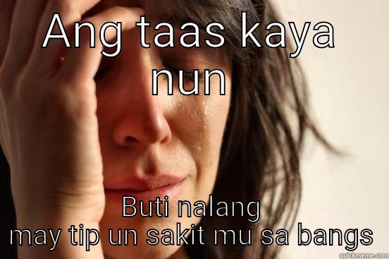ANG TAAS KAYA NUN BUTI NALANG MAY TIP UN SAKIT MU SA BANGS First World Problems