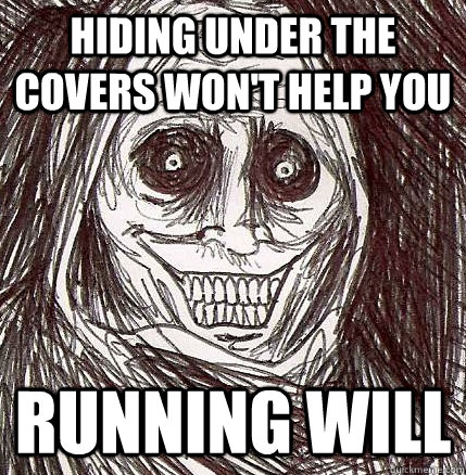 HIDING under the covers won't help you rUNNING WILL  Horrifying Houseguest