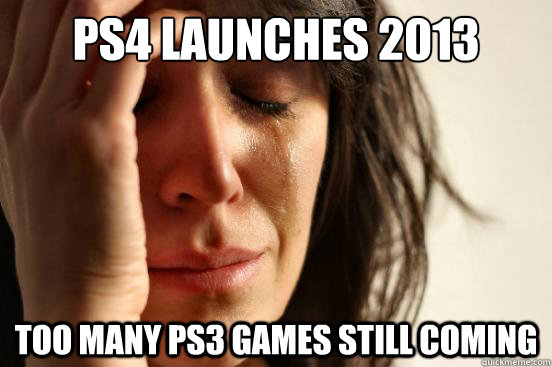 PS4 launches 2013 too many PS3 games still coming  First World Problems