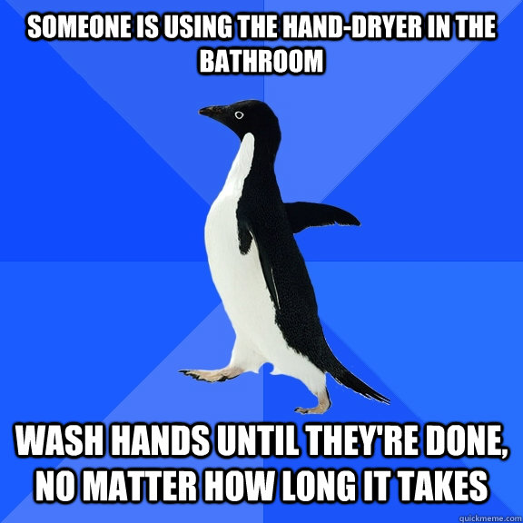 someone is using the hand-dryer in the bathroom wash hands until they're done, no matter how long it takes    Socially Awkward Penguin