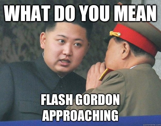 What do you mean Flash Gordon approaching  Hungry Kim Jong Un