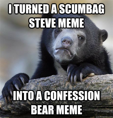 I turned a scumbag steve meme into a confession bear meme  Confession Bear